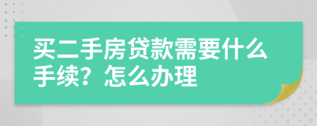 买二手房贷款需要什么手续？怎么办理