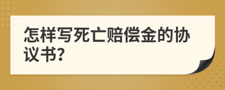 怎样写死亡赔偿金的协议书？