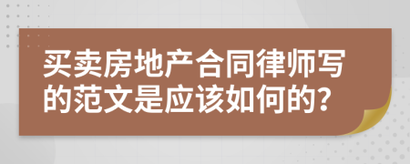 买卖房地产合同律师写的范文是应该如何的？