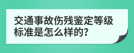 交通事故伤残鉴定等级标准是怎么样的？