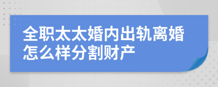 全职太太婚内出轨离婚怎么样分割财产