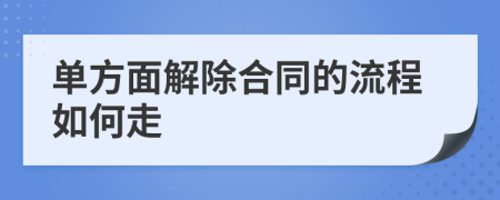 单方面解除合同的流程如何走