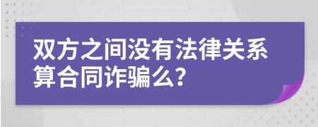 双方之间没有法律关系算合同诈骗么？