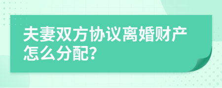 夫妻双方协议离婚财产怎么分配？