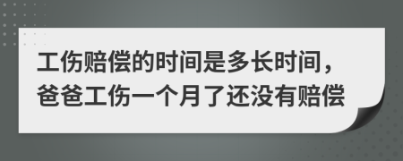 工伤赔偿的时间是多长时间，爸爸工伤一个月了还没有赔偿