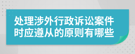 处理涉外行政诉讼案件时应遵从的原则有哪些