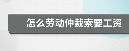 怎么劳动仲裁索要工资