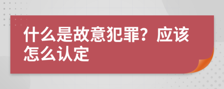 什么是故意犯罪？应该怎么认定