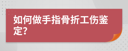 如何做手指骨折工伤鉴定？