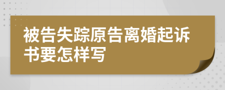 被告失踪原告离婚起诉书要怎样写