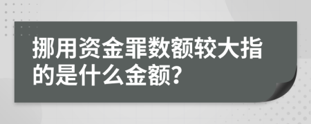 挪用资金罪数额较大指的是什么金额？