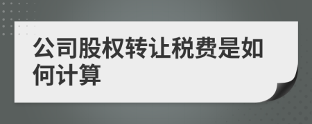 公司股权转让税费是如何计算