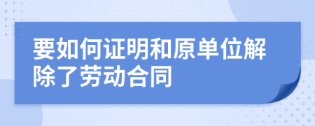 要如何证明和原单位解除了劳动合同