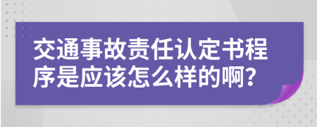 交通事故责任认定书程序是应该怎么样的啊？