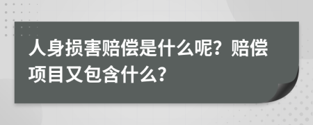 人身损害赔偿是什么呢？赔偿项目又包含什么？