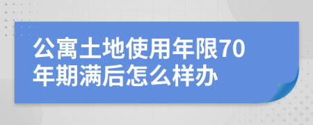 公寓土地使用年限70年期满后怎么样办