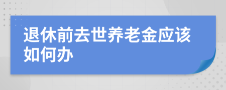 退休前去世养老金应该如何办