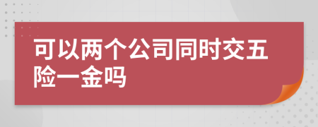 可以两个公司同时交五险一金吗