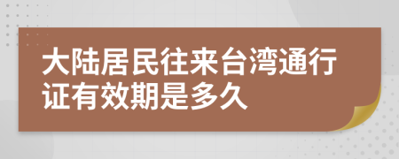 大陆居民往来台湾通行证有效期是多久