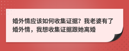 婚外情应该如何收集证据？我老婆有了婚外情，我想收集证据跟她离婚