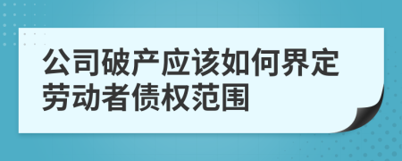 公司破产应该如何界定劳动者债权范围