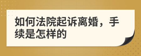 如何法院起诉离婚，手续是怎样的