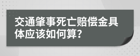 交通肇事死亡赔偿金具体应该如何算？