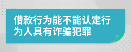 借款行为能不能认定行为人具有诈骗犯罪