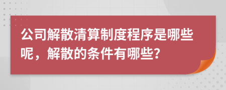 公司解散清算制度程序是哪些呢，解散的条件有哪些？