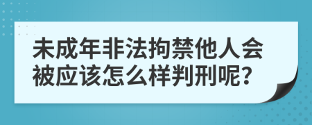 未成年非法拘禁他人会被应该怎么样判刑呢？