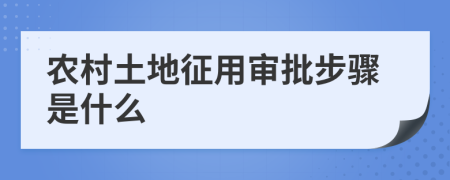 农村土地征用审批步骤是什么