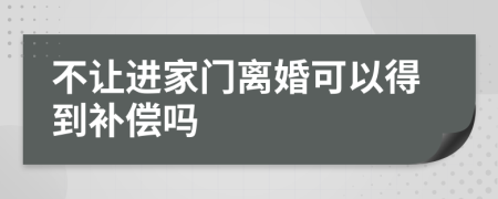 不让进家门离婚可以得到补偿吗