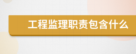 工程监理职责包含什么