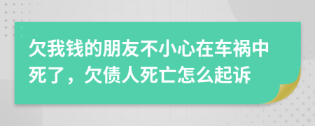 欠我钱的朋友不小心在车祸中死了，欠债人死亡怎么起诉