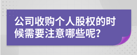 公司收购个人股权的时候需要注意哪些呢？