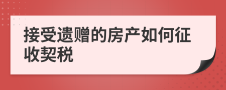 接受遗赠的房产如何征收契税