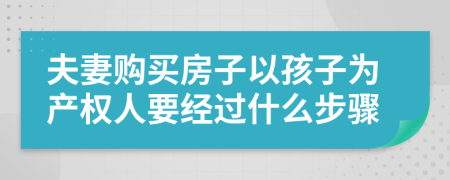 夫妻购买房子以孩子为产权人要经过什么步骤