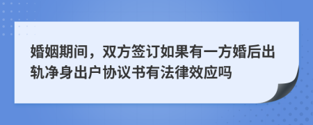 婚姻期间，双方签订如果有一方婚后出轨净身出户协议书有法律效应吗