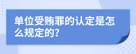 单位受贿罪的认定是怎么规定的？