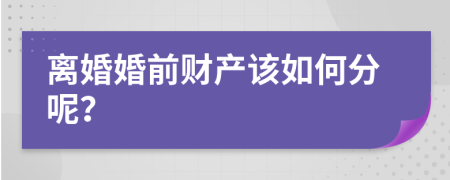 离婚婚前财产该如何分呢？