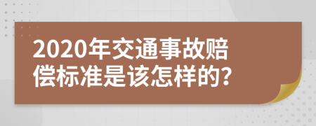 2020年交通事故赔偿标准是该怎样的？