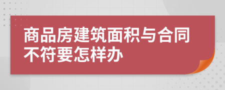 商品房建筑面积与合同不符要怎样办