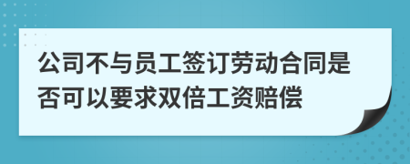 公司不与员工签订劳动合同是否可以要求双倍工资赔偿