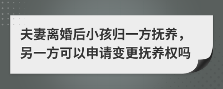 夫妻离婚后小孩归一方抚养，另一方可以申请变更抚养权吗