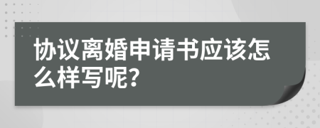 协议离婚申请书应该怎么样写呢？