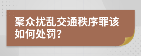 聚众扰乱交通秩序罪该如何处罚？