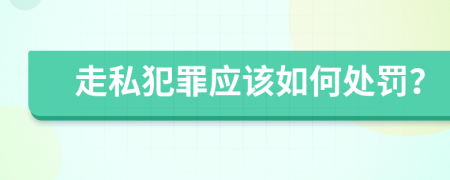 走私犯罪应该如何处罚？