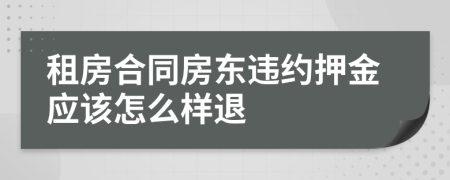 租房合同房东违约押金应该怎么样退