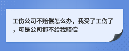 工伤公司不赔偿怎么办，我受了工伤了，可是公司都不给我赔偿