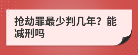 抢劫罪最少判几年？能减刑吗